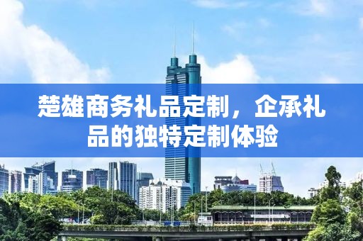 楚雄商务礼品定制，企承礼品的独特定制体验