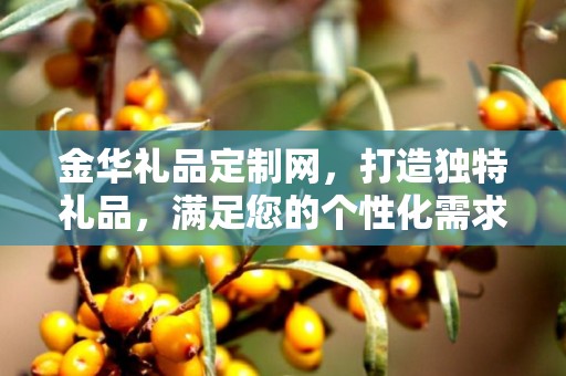 金华礼品定制网，打造独特礼品，满足您的个性化需求