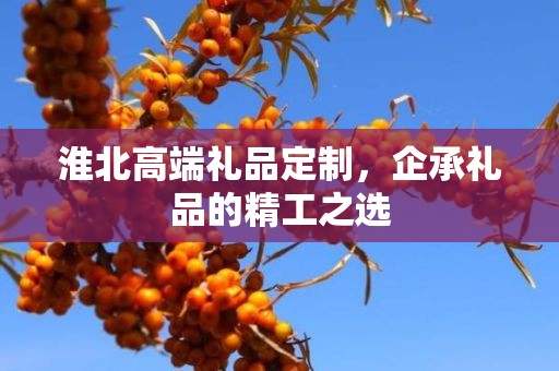 淮北高端礼品定制，企承礼品的精工之选
