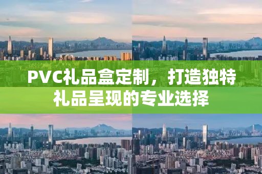 PVC礼品盒定制，打造独特礼品呈现的专业选择