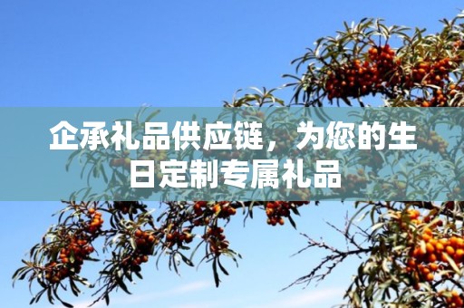 企承礼品供应链，为您的生日定制专属礼品