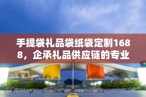 手提袋礼品袋纸袋定制1688，企承礼品供应链的专业定制之旅