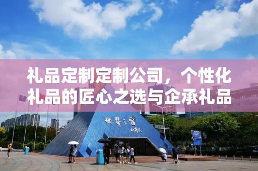 礼品定制定制公司，个性化礼品的匠心之选与企承礼品供应链的无缝对接